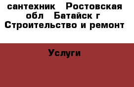 сантехник - Ростовская обл., Батайск г. Строительство и ремонт » Услуги   